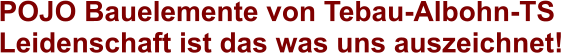 POJO Bauelemente von Tebau-Albohn-TS Leidenschaft ist das was uns auszeichnet!